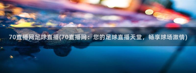 70直播网足球直播(70直播网：您的足球直播天堂，畅享球场激情)